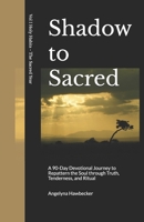 Shadow to Sacred: A 90-Day Devotional Journey to Repattern the Soul Repatterning the Soul through Truth, Tenderness, and Ritual (Holy Habits -- The Sacred Year) B0FPDNSPP9 Book Cover