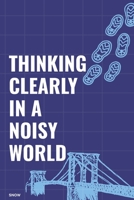 Thinking Clearly in a Noisy World: The Art of Seeing Clearly When Life Gets Loud B0GBJVK2LX Book Cover
