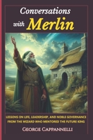Conversations with Merlin: Lessons on Life, Leadership and Noble Governance From The Wizard Who Mentored The Future King 0962310832 Book Cover