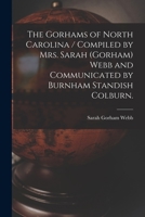 The Gorhams of North Carolina / Compiled by Mrs. Sarah (Gorham) Webb and Communicated by Burnham Standish Colburn. 1015289436 Book Cover