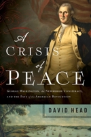 A Crisis of Peace: George Washington, the Newburgh Conspiracy, and the Fate of the American Revolution 1643130811 Book Cover