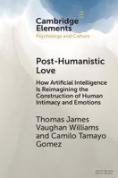 Post-Humanistic Love: How Artificial Intelligence Is Reimagining the Construction of Human Intimacy and Emotions (Elements in Psychology and Culture) 1009880160 Book Cover