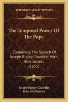 The Temporal Power Of The Pope: Containing The Speech Of Joseph Ripley Chandler, With Nine Letters 112093365X Book Cover