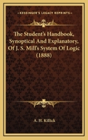 The Student's Handbook, Synoptical And Explanatory, Of J. S. Mill's System Of Logic 1165681560 Book Cover