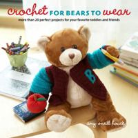 Crochet for Bears to Wear: More Than 20 Perfect Projects for Your Favorite Teddies and Friends 0307462129 Book Cover