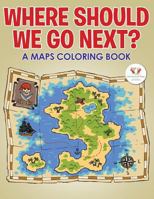 Where Should We Go Next? a Maps Coloring Book 1683765443 Book Cover