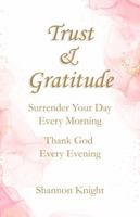 Trust & Gratitude: Surrender Your Day Every Morning Thank God Every Evening 1732032149 Book Cover