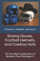 Boxing Gloves, Football Helmets, and Cowboy Hats: The True-Blue Cowboy Story of Benjamin Trace Pendragon Jr B0FFN1PB3X Book Cover