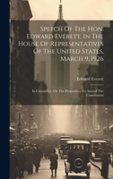 Speech Of The Hon. Edward Everett, In The House Of Representatives Of The United States, March 9, 1926: In Committee, On The Proposition To Amend The Constitution 1020966572 Book Cover