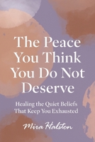The Peace You Think You Do Not Deserve: Healing the Quiet Beliefs That Keep You Exhausted B0G3QLDL6G Book Cover