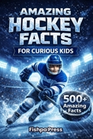 Amazing Hockey Facts for Curious Kids: 500+ Fun, Fascinating & True Ice Hockey Facts for Kids Ages 8–14 B0GGQF1MBV Book Cover