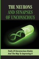The Neurons And Synapses Of Unconscious: Traits Of Unconscious Brains And The Way To Improving It: Mystery Of Dna B09BGHVSSY Book Cover