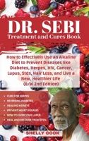 Dr. Sebi Treatment and Cures Book: How To Effectively Use An Alkaline Diet To Prevent Diseases Like Diabetes, Herpes, HIV, Cancer, Lupus, STDs, Hair ... Live A New, Healthier Life 180273693X Book Cover
