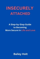 INSECURELY ATTACHED: A Step-by-Step Guide to Becoming More Secure in Life and Love B0CNDDYYTJ Book Cover