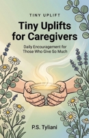 Tiny Uplifts for Caregivers: Daily Encouragement for Those Who Give So Much B0GJPPTGVK Book Cover