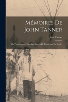 Mémoires De John Tanner: Ou Trente Années Dans Les Déserts De L'amérique Du Nord... 1017780153 Book Cover