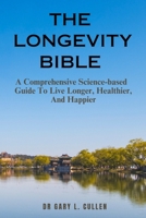 THE LONGEVITY BIBLE: A Comprehensive Science-based Guide To Live Longer, Healthier, And Happier B0C9SHBRPP Book Cover