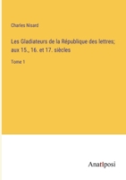 Les Gladiateurs de la République des lettres; aux 15., 16. et 17. siècles: Tome 1 3382714248 Book Cover