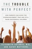 The Trouble With Perfect : How Parents Can Avoid the Overachievement Trap and Still Raise Successful Children 0767907515 Book Cover