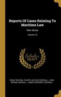 Reports Of Cases Relating To Maritime Law: New Series; Volume 10 1011615924 Book Cover