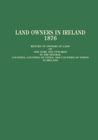 Land Owners in Ireland: Return of Owners of Land of One Acre and Upwards in the Several Counties, Counties of Cities, and Counties of Towns in Ireland 0806312033 Book Cover