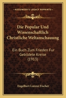 Die Popular Und Wissenschaftlich Christliche Weltanschauung: Ein Buch Zum Frieden Fur Gebildete Kreise (1913) 1168423252 Book Cover