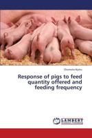 Response of pigs to feed quantity offered and feeding frequency 3659374857 Book Cover