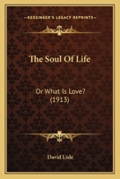 The Soul of Life, or, What is Love? 1165110334 Book Cover