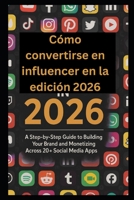 Cómo convertirse en influencer en la edición 2026.: Guía paso a paso para construir tu marca y monetizar en 20+ aplicaciones de redes sociales. (Spanish Edition) B0GKB28KQ7 Book Cover