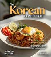 The Korean Home Cook: Explore the Richness of Korean Cuisine - An East Asian Cookbook with 100+ Authentic Recipes and Stunning Pictures B0FRB2FT65 Book Cover