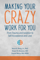 Making Your Crazy Work for You: From Trauma and Isolation to Self-Acceptance and Love 1949481530 Book Cover