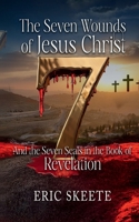 The Seven Wounds of Jesus Christ: And the Seven Seals in the book of Revelation 1068370009 Book Cover