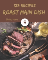 123 Roast Main Dish Recipes: Explore Roast Main Dish Cookbook NOW! B08FP25J3Z Book Cover