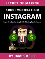 Secret Of Making $1000+ Monthly From Instagram: Learn How I'm earning $1000+ Monthly Passive Income B09L539QP8 Book Cover