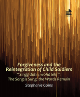 Forgiveness and the Reintegration of Child Soldiers: "Singg Dohn, Wohd Lehf" the Song Is Sung, the Words Remain 1506489028 Book Cover