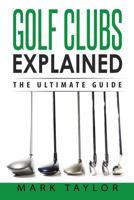 Golf: Golf Clubs Explained 1543283470 Book Cover