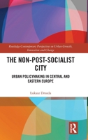 The Non-Post-Socialist City: Urban Policymaking in Central and Eastern Europe (Routledge Contemporary Perspectives on Urban Growth, Innovation and Change) 1041122586 Book Cover