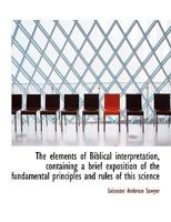 The elements of Biblical interpretation, containing a brief exposition of the fundamental principles 1247918432 Book Cover