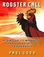 Rooster Call: Rising Up to Manhood Through Spiritual Leadership 1946889016 Book Cover