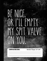 Be Nice, Or I’ll Empty My Spit Valve On You Composition Book Wide Ruled: Funny Band Member Notebook Journal for Elementary and Middle School Students (100 pages, 7.44 x 9.69) 1726001962 Book Cover