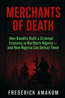MERCHANTS OF DEATH: How Bandits Built a Criminal Economy in Northern Nigeria B0G5YH54GG Book Cover
