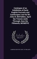 Catalogue of an Exhibition of Early English Portraits and Landscapes Lent by Mr. John H. McFadden 1359322086 Book Cover