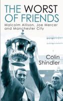The Worst of Friends: Malcolm Allison, Joe Mercer and Manchester City - The Tragedy of Success 1845964349 Book Cover