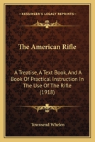 The American Rifle: A Treatise, a Text Book, and a Book of Practical Instruction in the Use of the Rifle 1015479065 Book Cover