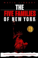 The Five Families of New York: 5 Books in 1 - The Complete History of America's Notorious Mafia Organizations 1917077203 Book Cover