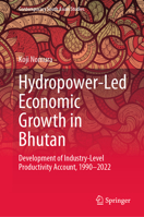 Hydropower-Led Economic Growth in Bhutan: Development of Industry-Level Productivity Account, 1990–2022 (Contemporary South Asian Studies) 9819651492 Book Cover