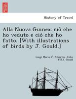 Alla Nuova Guinea: ciò che ho veduto e ciò che ho fatto. [With illustrations of birds by J. Gould.] 1241760500 Book Cover