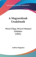 A Magyaroknak Uradalmaik: Mind A' Regi, Mind A' Mostani Udokben (1801) 116076414X Book Cover