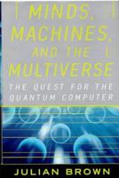 Minds, Machines, and the Multiverse: The Quest for the Quantum Computer 0684870045 Book Cover