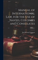 Manual of International law, for the use of Navies, Colonies and Consulates; Volume 1 1020775459 Book Cover